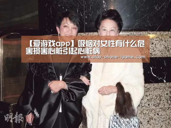 【爱游戏app】吸烟对女性有什么危害损害心脏引起心脏病