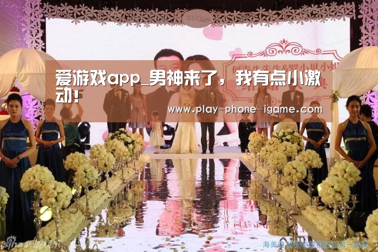 爱游戏app_男神来了，我有点小激动！